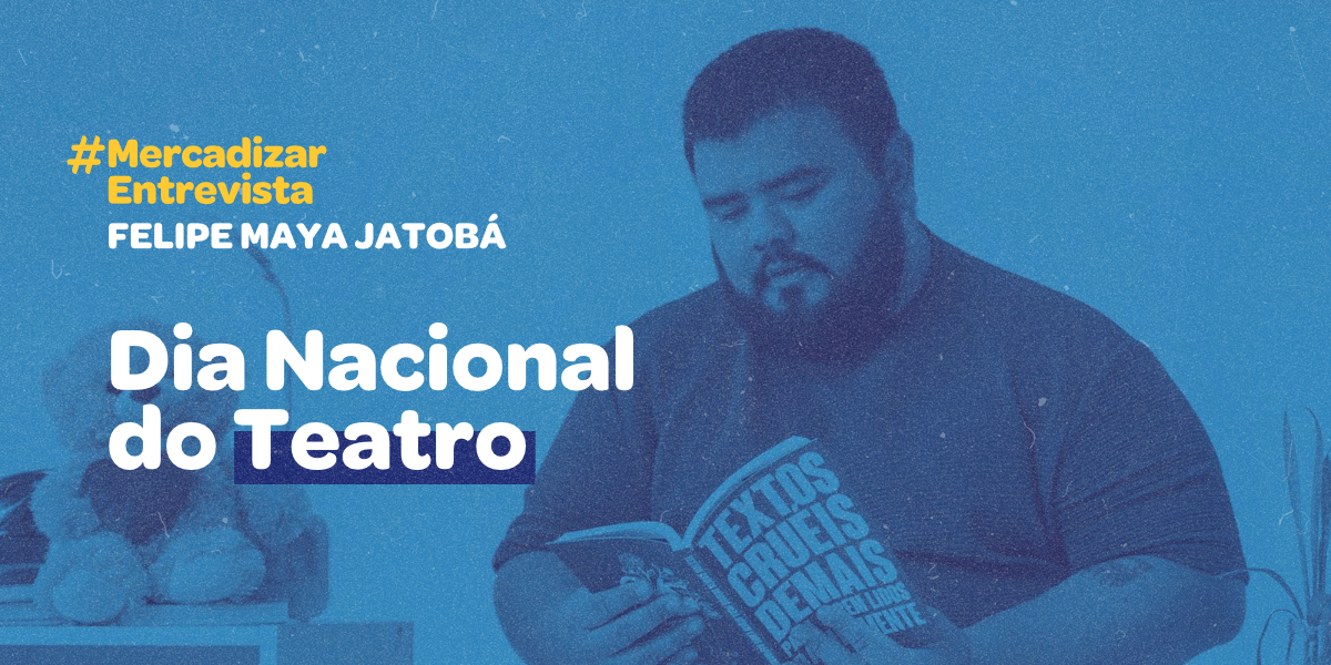 Dia Nacional do Teatro: #MercadizarEntrevista Felipe Maya Jatobá