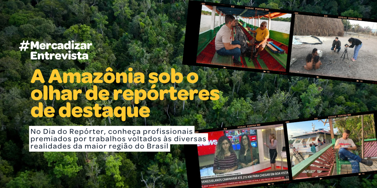 #MercadizarEntrevista: A Amazônia sob o olhar de repórteres de destaque